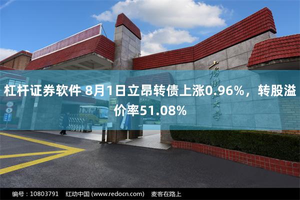 杠杆证券软件 8月1日立昂转债上涨0.96%，转股溢价率51.08%