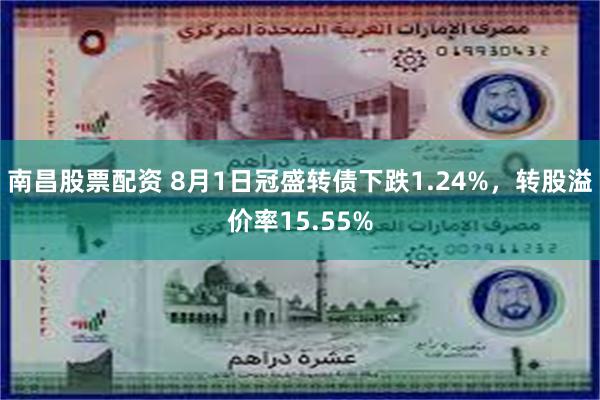 南昌股票配资 8月1日冠盛转债下跌1.24%，转股溢价率15.55%