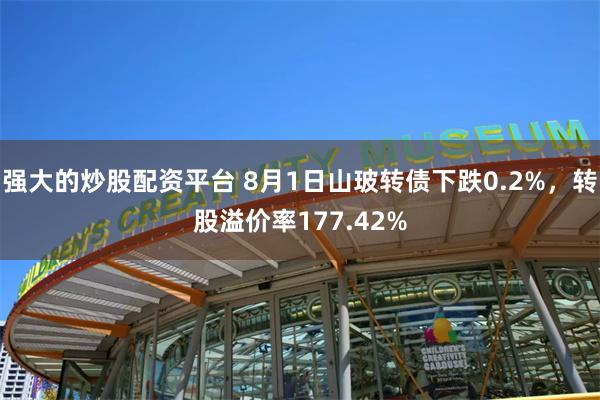 强大的炒股配资平台 8月1日山玻转债下跌0.2%，转股溢价率177.42%