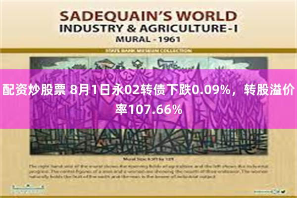 配资炒股票 8月1日永02转债下跌0.09%，转股溢价率107.66%