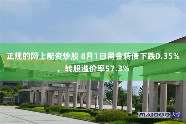 正规的网上配资炒股 8月1日甬金转债下跌0.35%，转股溢价率57.3%