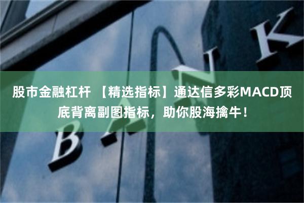 股市金融杠杆 【精选指标】通达信多彩MACD顶底背离副图指标，助你股海擒牛！