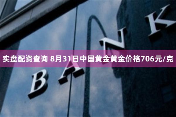 实盘配资查询 8月31日中国黄金黄金价格706元/克