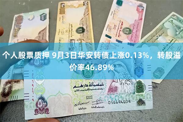 个人股票质押 9月3日华安转债上涨0.13%，转股溢价率46.89%