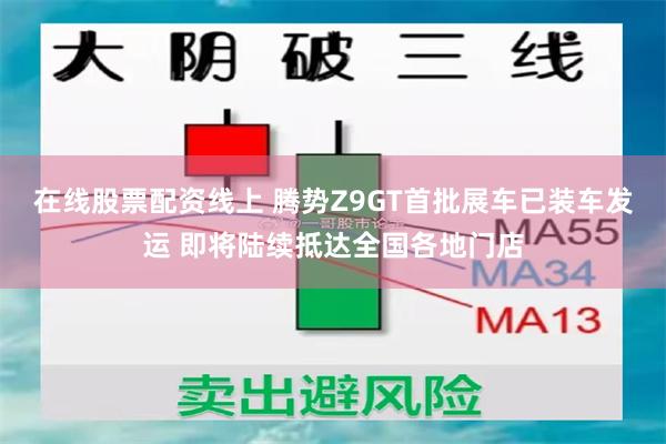 在线股票配资线上 腾势Z9GT首批展车已装车发运 即将陆续抵达全国各地门店