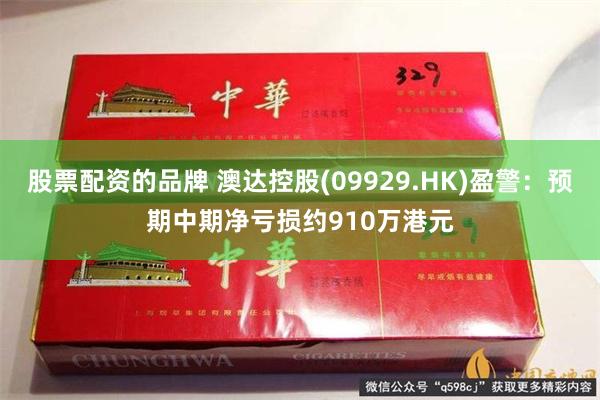 股票配资的品牌 澳达控股(09929.HK)盈警：预期中期净亏损约910万港元