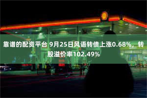 靠谱的配资平台 9月25日风语转债上涨0.68%，转股溢价率102.49%