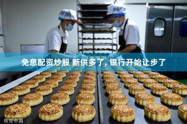 免息配资炒股 断供多了, 银行开始让步了