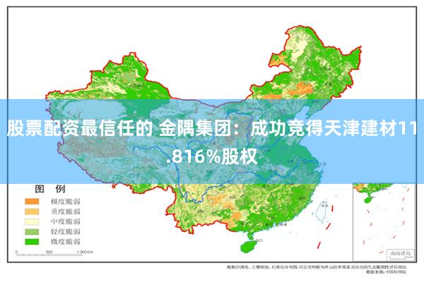 股票配资最信任的 金隅集团：成功竞得天津建材11.816%股权