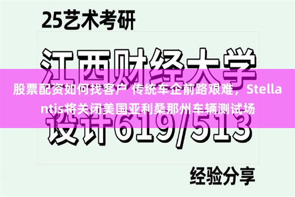 股票配资如何找客户 传统车企前路艰难，Stellantis将关闭美国亚利桑那州车辆测试场