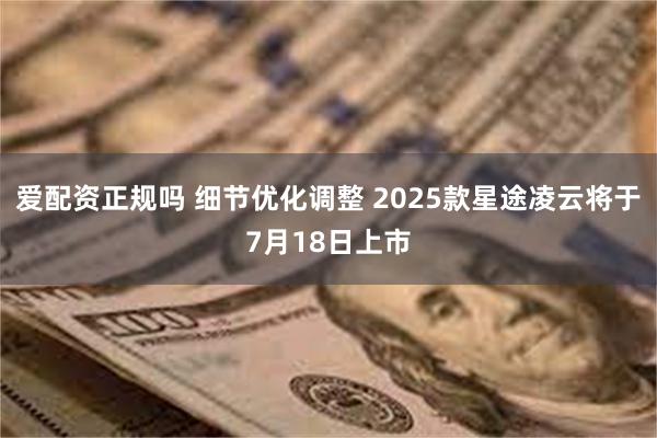 爱配资正规吗 细节优化调整 2025款星途凌云将于7月18日上市