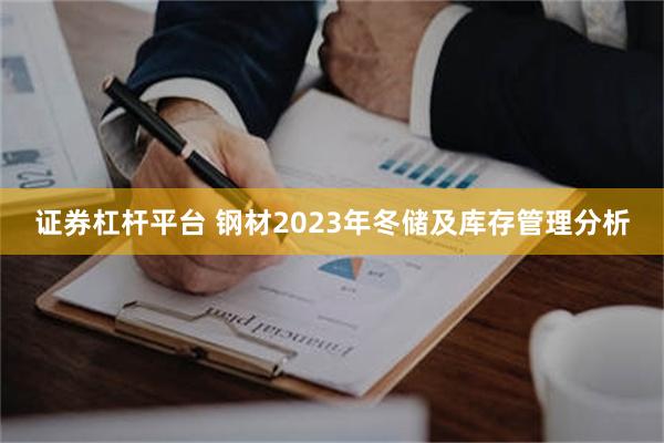 证券杠杆平台 钢材2023年冬储及库存管理分析