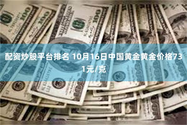 配资炒股平台排名 10月16日中国黄金黄金价格731元/克