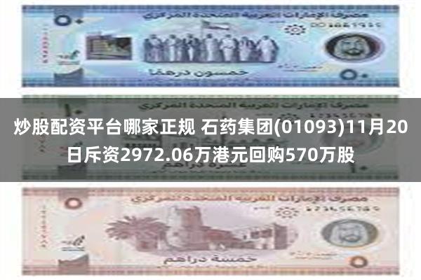 炒股配资平台哪家正规 石药集团(01093)11月20日斥资2972.06万港元回购570万股