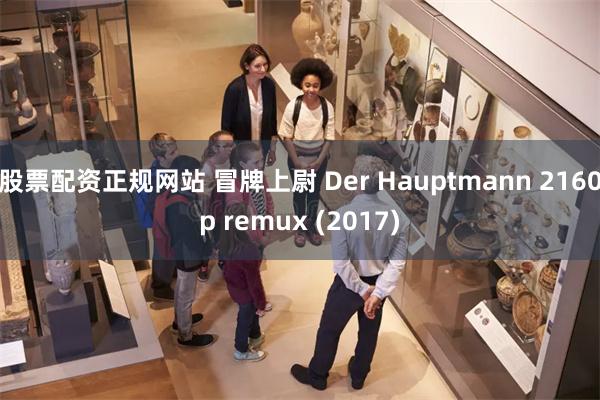 股票配资正规网站 冒牌上尉 Der Hauptmann 2160p remux (2017)