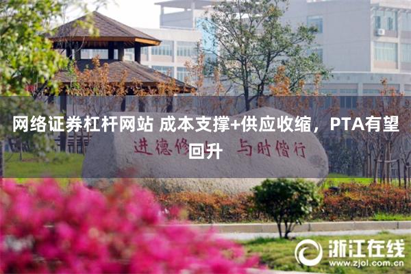 网络证券杠杆网站 成本支撑+供应收缩，PTA有望回升