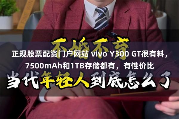 正规股票配资门户网站 vivo Y300 GT很有料，7500mAh和1TB存储都有，有性价比