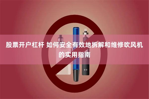 股票开户杠杆 如何安全有效地拆解和维修吹风机的实用指南