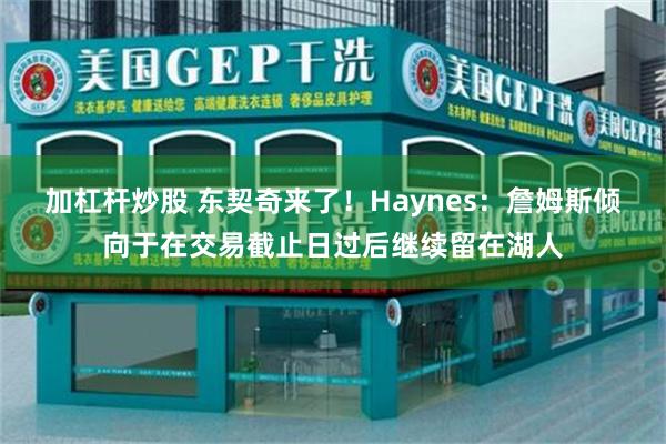 加杠杆炒股 东契奇来了！Haynes：詹姆斯倾向于在交易截止日过后继续留在湖人