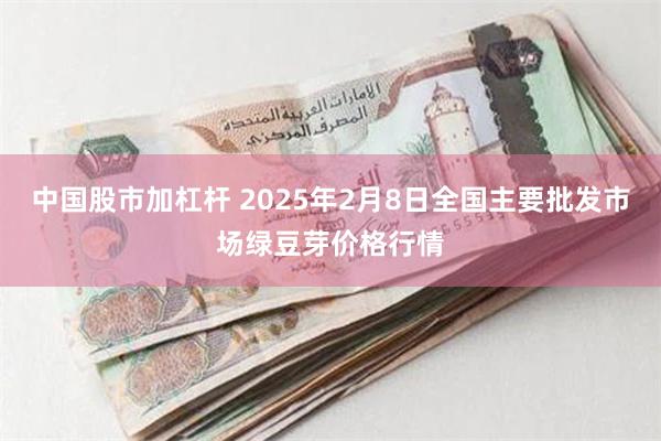 中国股市加杠杆 2025年2月8日全国主要批发市场绿豆芽价格行情