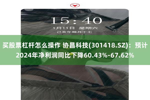 买股票杠杆怎么操作 协昌科技(301418.SZ)：预计2024年净利润同比下降60.43%-67.62%