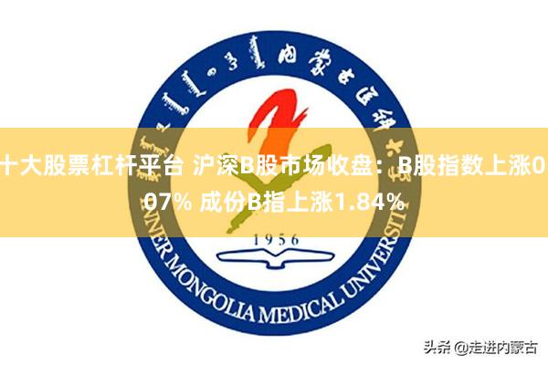 十大股票杠杆平台 沪深B股市场收盘：B股指数上涨0.07% 成份B指上涨1.84%