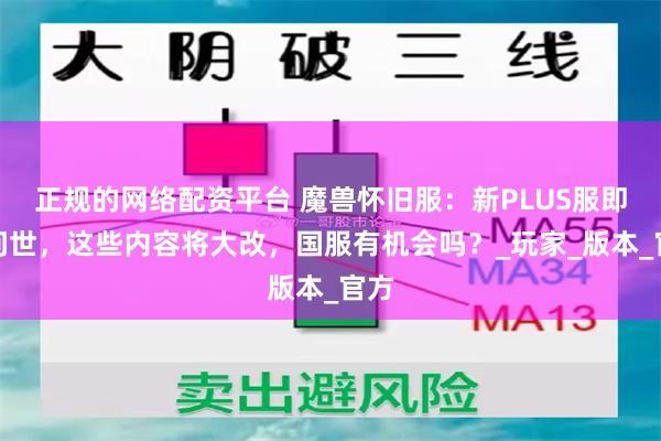正规的网络配资平台 魔兽怀旧服：新PLUS服即将问世，这些内容将大改，国服有机会吗？_玩家_版本_官方