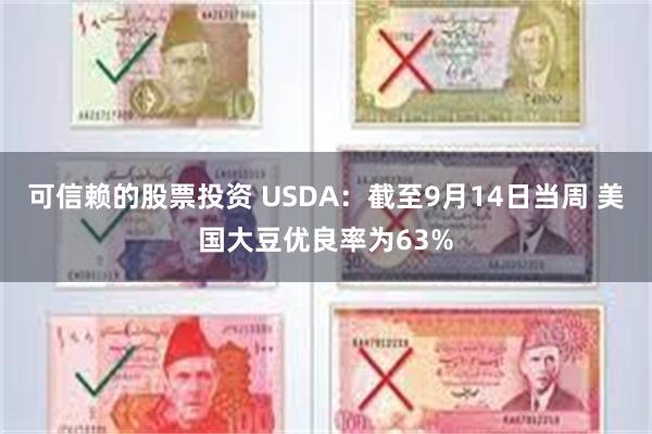 可信赖的股票投资 USDA：截至9月14日当周 美国大豆优良率为63%