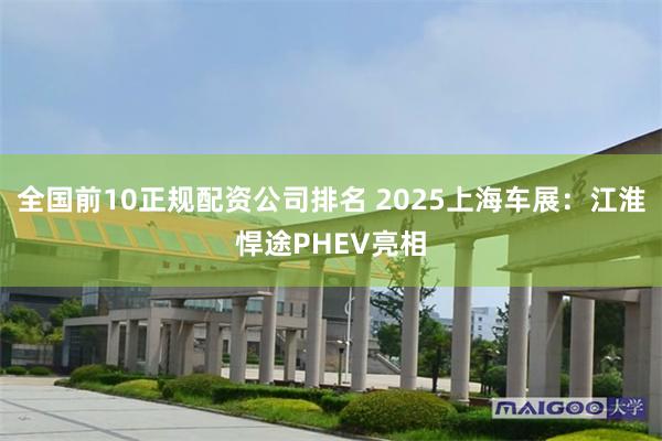 全国前10正规配资公司排名 2025上海车展：江淮悍途PHEV亮相