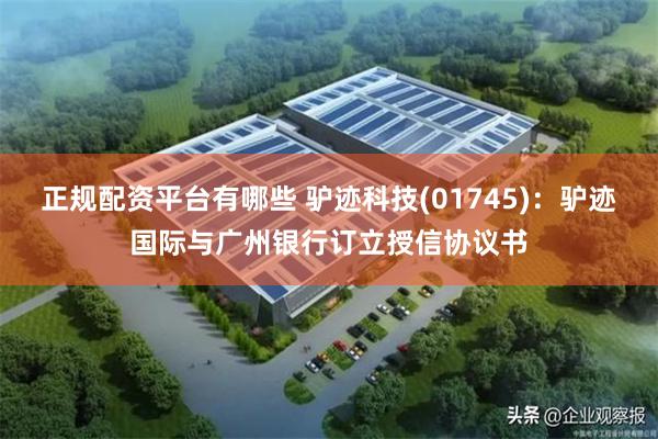 正规配资平台有哪些 驴迹科技(01745)：驴迹国际与广州银行订立授信协议书