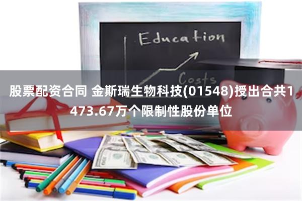 股票配资合同 金斯瑞生物科技(01548)授出合共1473.67万个限制性股份单位