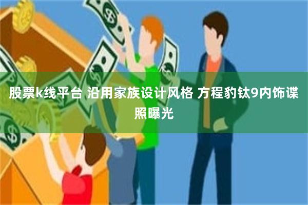 股票k线平台 沿用家族设计风格 方程豹钛9内饰谍照曝光