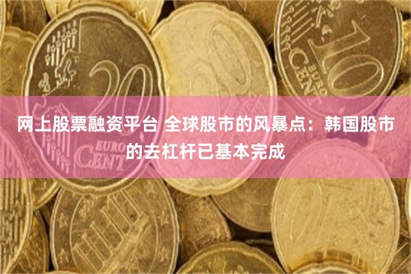 网上股票融资平台 全球股市的风暴点：韩国股市的去杠杆已基本完成