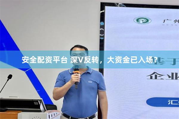 安全配资平台 深V反转，大资金已入场？