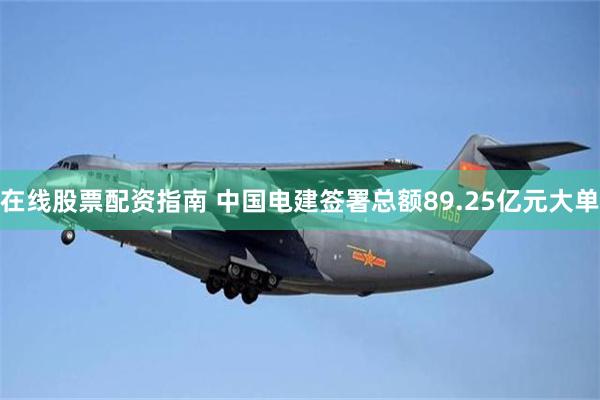 在线股票配资指南 中国电建签署总额89.25亿元大单