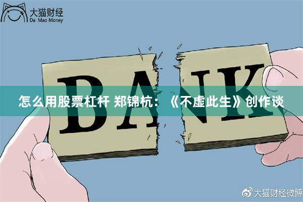 怎么用股票杠杆 郑锦杭：《不虚此生》创作谈