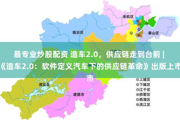 最专业炒股配资 造车2.0，供应链走到台前 | 《造车2.0：软件定义汽车下的供应链革命》出版上市