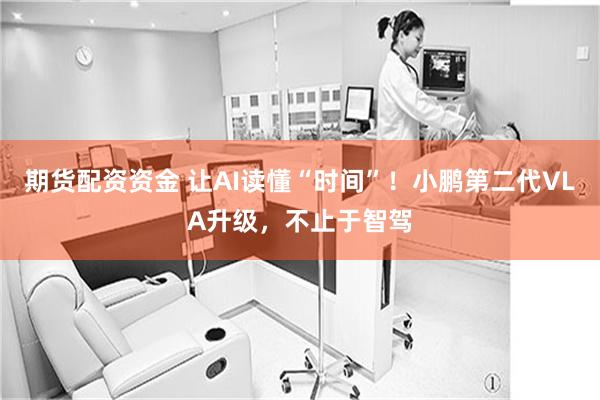 期货配资资金 让AI读懂“时间”！小鹏第二代VLA升级，不止于智驾