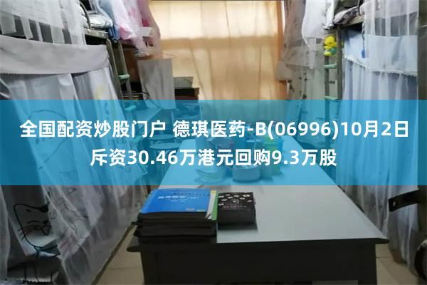 全国配资炒股门户 德琪医药-B(06996)10月2日斥资30.46万港元回购9.3万股
