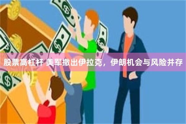 股票高杠杆 美军撤出伊拉克，伊朗机会与风险并存