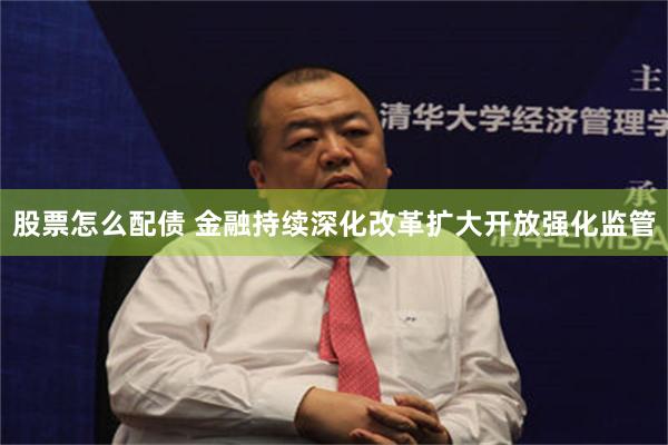 股票怎么配债 金融持续深化改革扩大开放强化监管