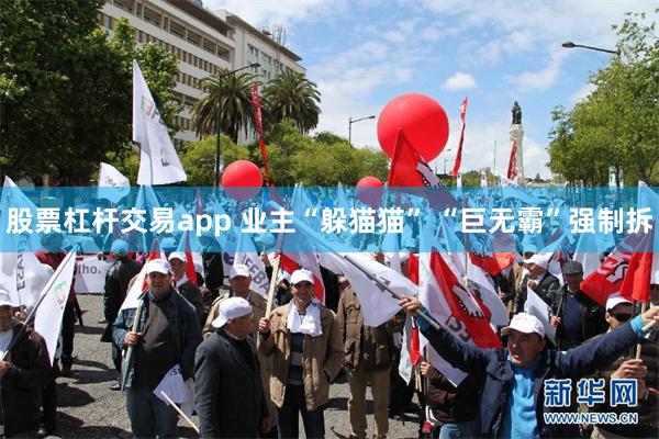 股票杠杆交易app 业主“躲猫猫” “巨无霸”强制拆