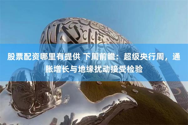 股票配资哪里有提供 下周前瞻：超级央行周，通胀增长与地缘扰动接受检验